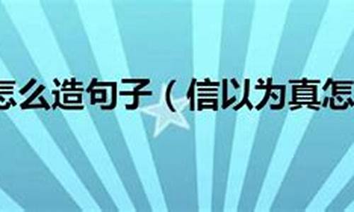 信以为真怎么造句二年级简单_信以为真造句造句