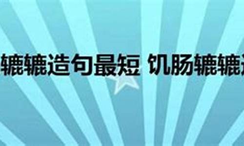 饥肠辘辘的意思并造句_饥肠辘辘造句六年级上册